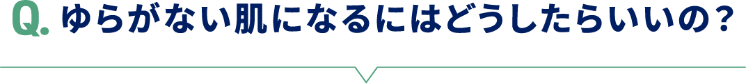Q.ゆらがない肌になるにはどうしたらいいの？