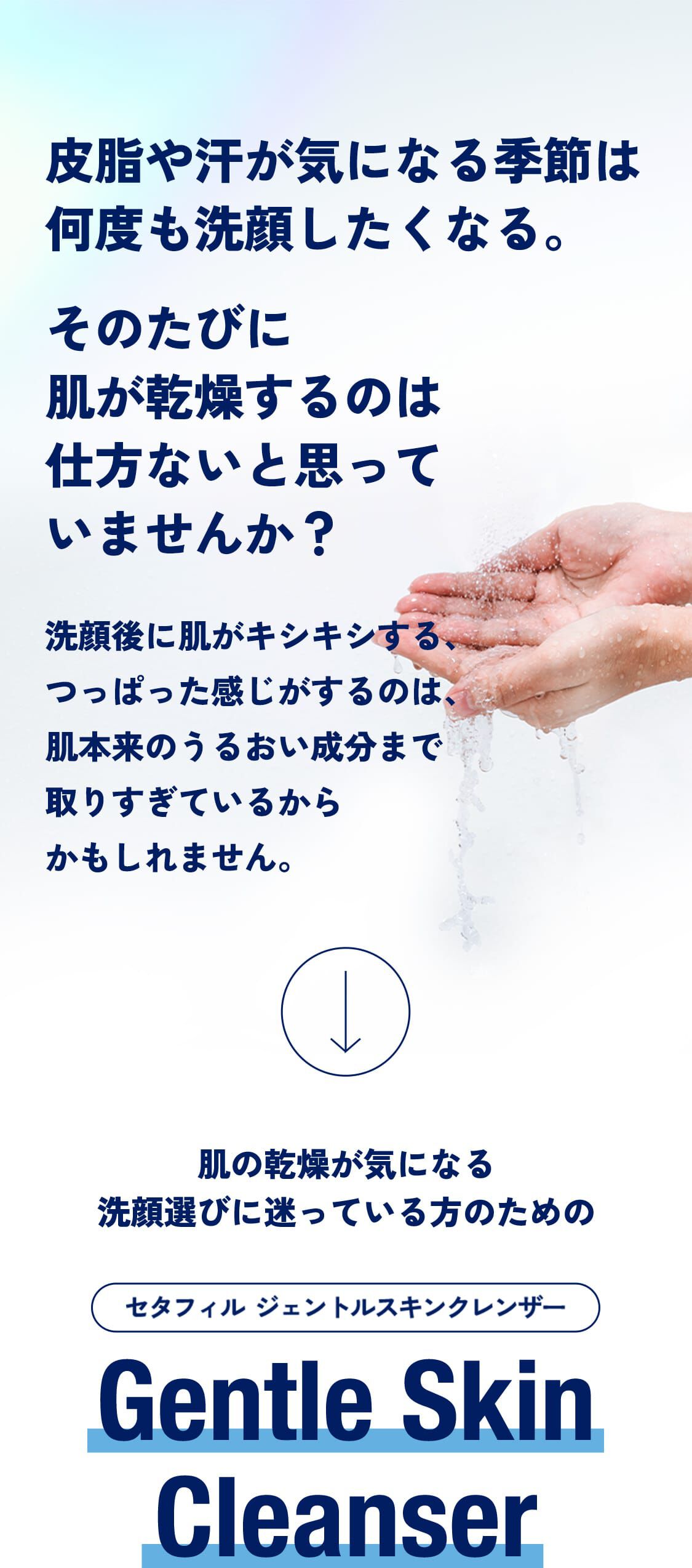 皮脂や汗が気になる季節は何度も洗顔したくなる。そのたびに肌が乾燥するのは仕方ないと思っていませんか？洗顔後に肌がキシキシする、つっぱった感じがするのは、肌本来のうるおい成分まで取りすぎているからかもしれません。肌の乾燥が気になる洗顔選びに迷っている方のためのセタフィル ジェントルスキンクレンザー