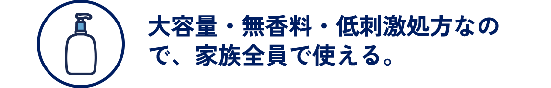 大容量・無香料・低刺激処方なので、家族全員で使える。